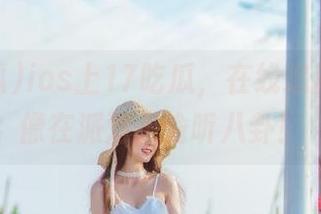 ios上17吃瓜，在线追新闻，就像在派对上偷听八卦！