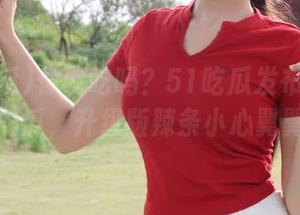 你敢吃吗？51吃瓜发布今日必吃的瓜，升级版辣条小心翼翼！