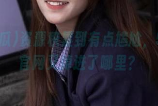 资源积累到有点尴尬，51吃瓜官网又掉进了哪里？