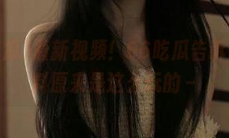 最新视频！66吃瓜告诉你，黑料原来是这么玩的～