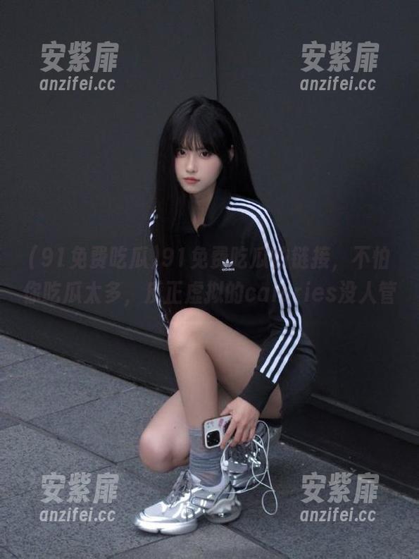 91免费吃瓜的链接，不怕你吃瓜太多，反正虚拟的calories没人管