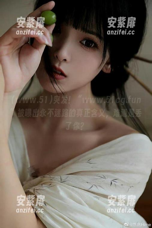 突发！“www.51cg.fun”被曝出永不迷路的真正含义，难道是丢了你？