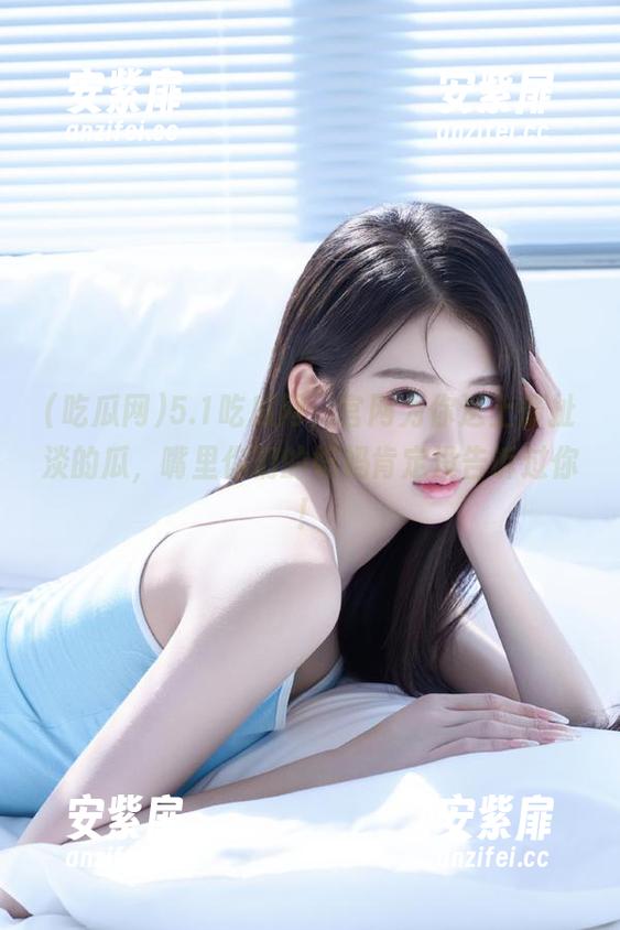 5.1吃瓜网，官网为你送上最扯淡的瓜，嘴里你们的妈妈肯定没告诉过你！