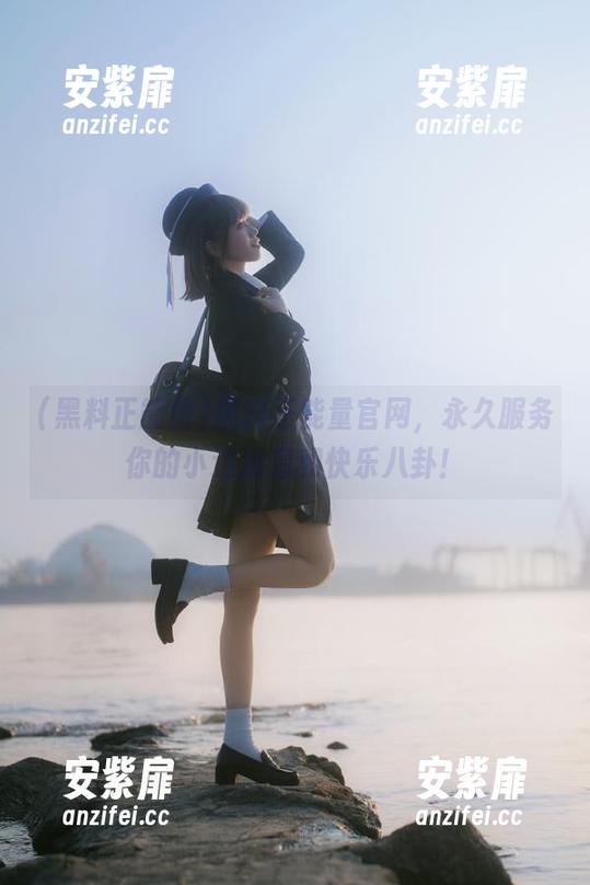 黑料正能量官网，永久服务你的小道消息和快乐八卦！
