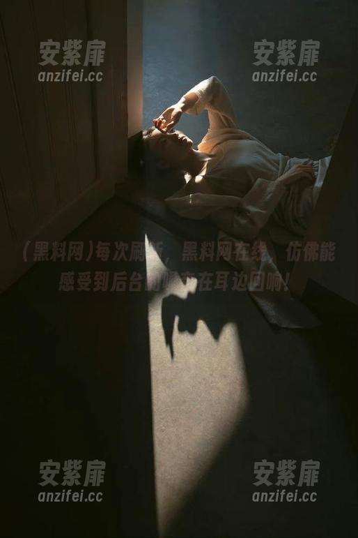 每次刷新，黑料网在线，仿佛能感受到后台的嗓音在耳边回响！